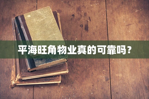 平海旺角物业真的可靠吗？