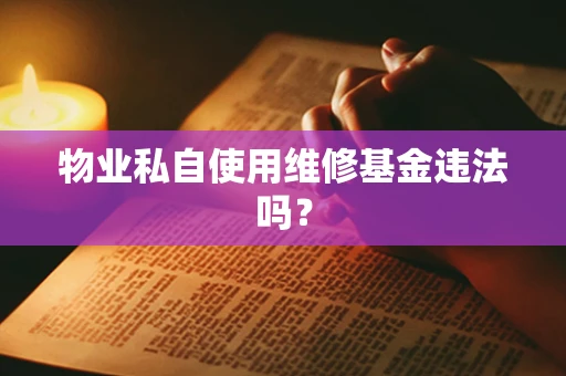 物业私自使用维修基金违法吗？