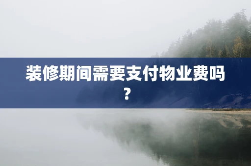 装修期间需要支付物业费吗？