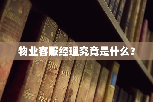 物业客服经理究竟是什么？