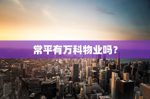常平有万科物业吗？