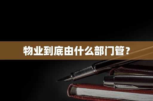 物业到底由什么部门管？