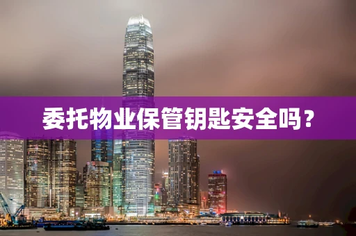 委托物业保管钥匙安全吗？