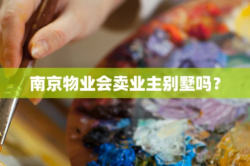 南京物业会卖业主别墅吗？