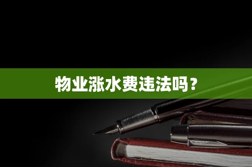 物业涨水费违法吗？
