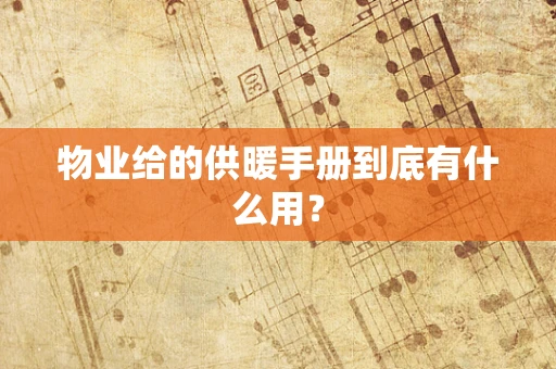 物业给的供暖手册到底有什么用？