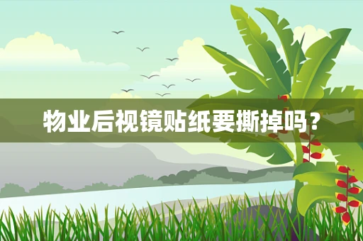 物业后视镜贴纸要撕掉吗？
