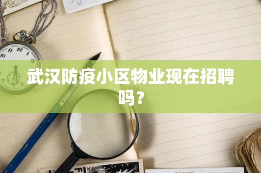 武汉防疫小区物业现在招聘吗？