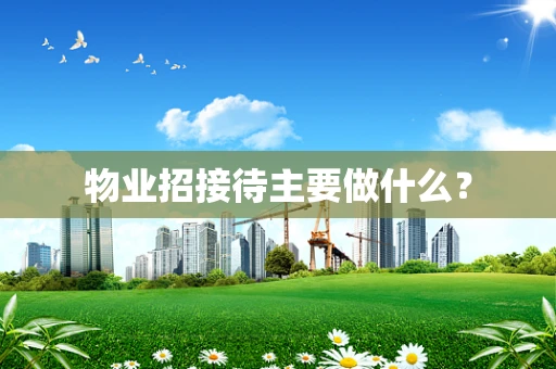 物业招接待主要做什么？