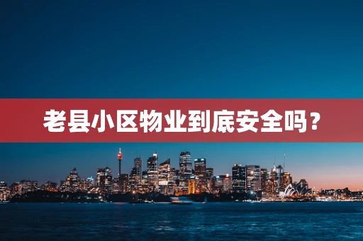 老县小区物业到底安全吗？