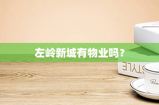 左岭新城有物业吗？