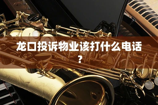龙口投诉物业该打什么电话？