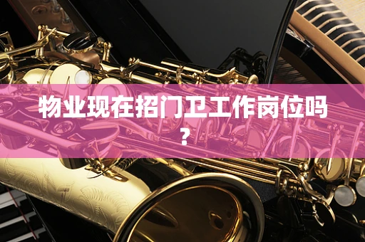 物业现在招门卫工作岗位吗？