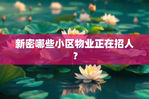 新密哪些小区物业正在招人？
