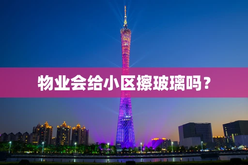 物业会给小区擦玻璃吗？