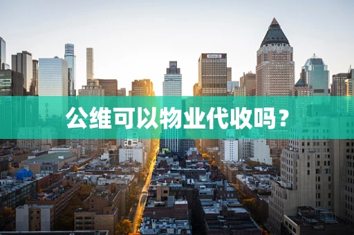 公维可以物业代收吗？
