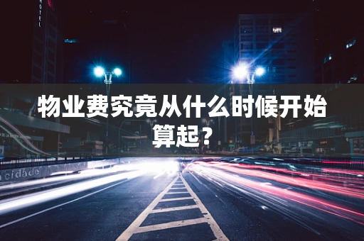 物业费究竟从什么时候开始算起？