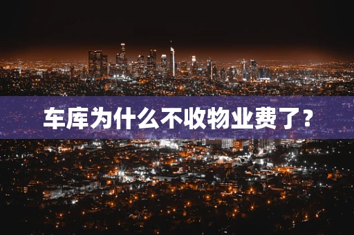 车库为什么不收物业费了？