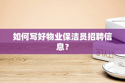 如何写好物业保洁员招聘信息？