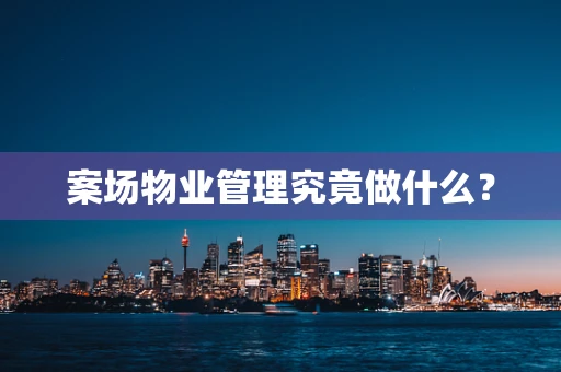 案场物业管理究竟做什么？