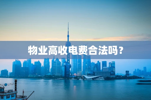 物业高收电费合法吗？