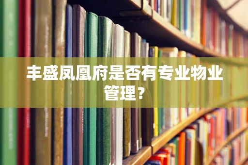 丰盛凤凰府是否有专业物业管理？