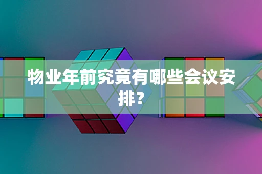物业年前究竟有哪些会议安排？