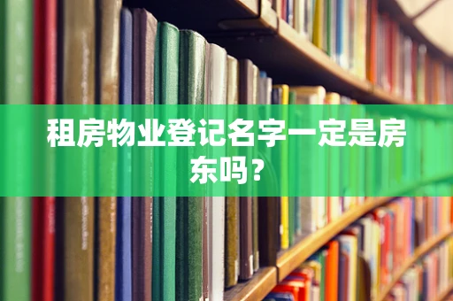 租房物业登记名字一定是房东吗？
