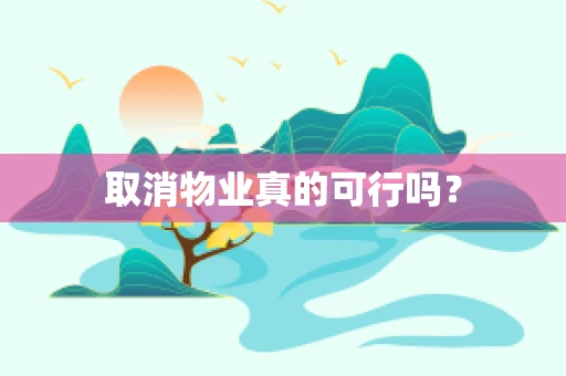 取消物业真的可行吗？