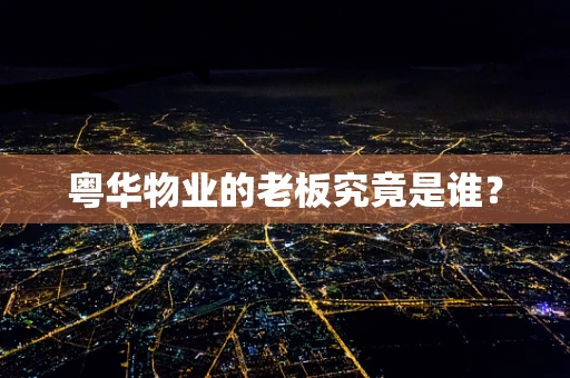 粤华物业的老板究竟是谁？