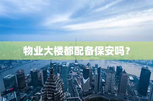物业大楼都配备保安吗？