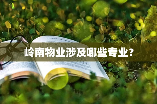 岭南物业涉及哪些专业？