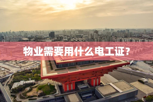 物业需要用什么电工证？