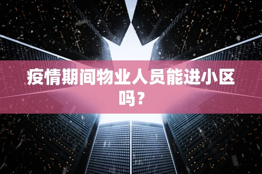 疫情期间物业人员能进小区吗？