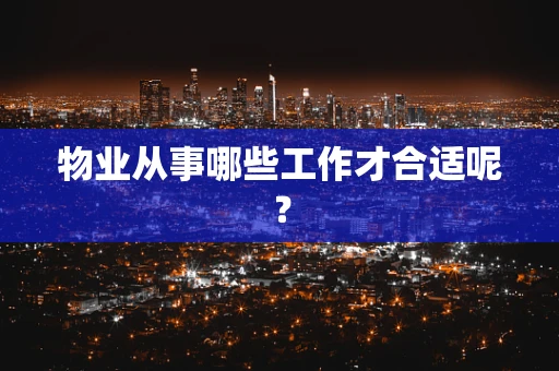 物业从事哪些工作才合适呢？