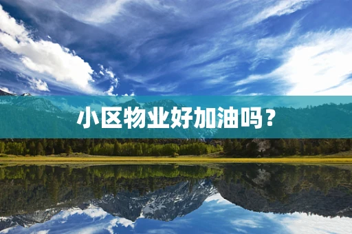 小区物业好加油吗？