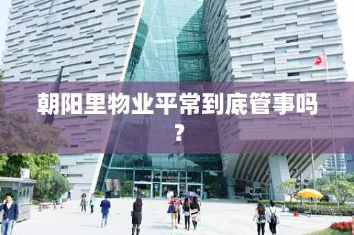 朝阳里物业平常到底管事吗？