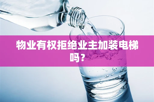 物业有权拒绝业主加装电梯吗？