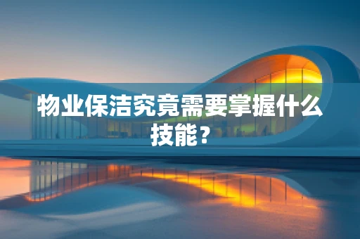 物业保洁究竟需要掌握什么技能？