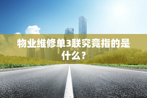 物业维修单3联究竟指的是什么？