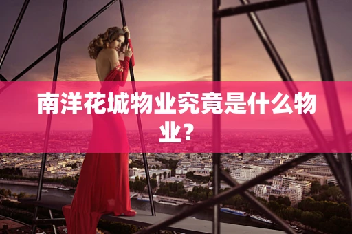 南洋花城物业究竟是什么物业？