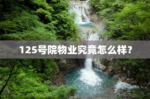 125号院物业究竟怎么样？