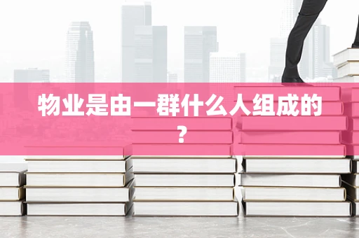 物业是由一群什么人组成的？