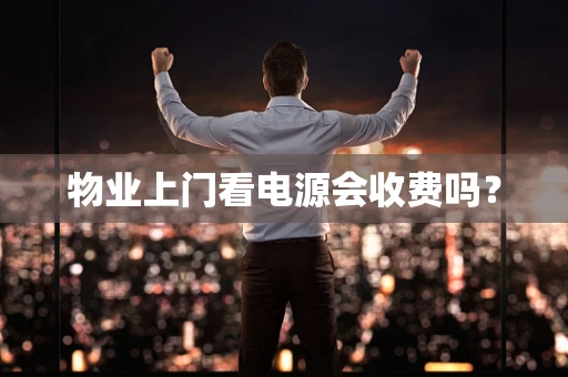 物业上门看电源会收费吗？