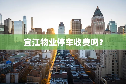 宜江物业停车收费吗？