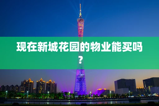 现在新城花园的物业能买吗？