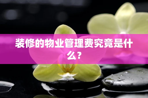 装修的物业管理费究竟是什么？