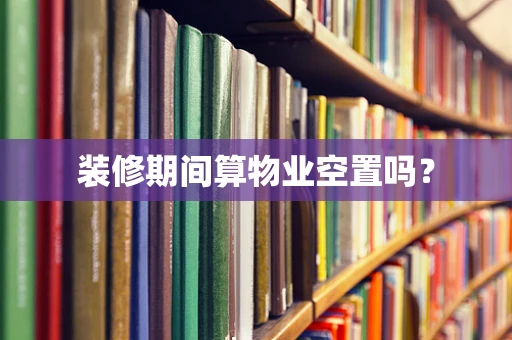 装修期间算物业空置吗？