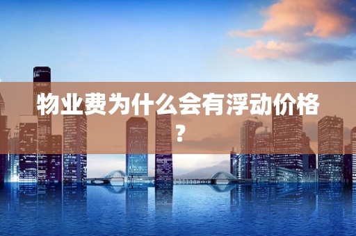 物业费为什么会有浮动价格？