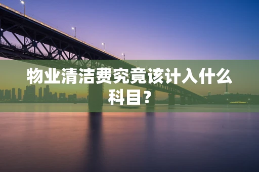 物业清洁费究竟该计入什么科目？
